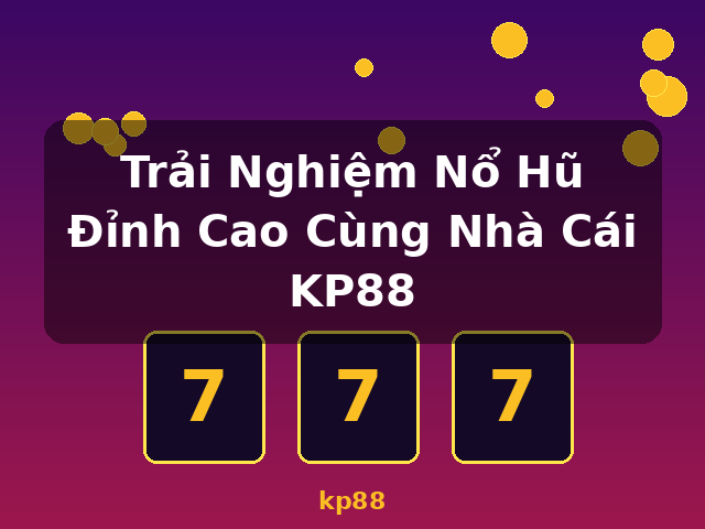 Trải Nghiệm Nổ Hũ Đỉnh Cao Cùng Nhà Cái KP88 - kp88 Trải Nghiệm Nổ Hũ Đỉnh Cao Cùng Nhà Cái KP88 - kp88