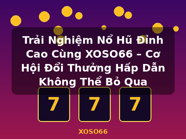 Trải Nghiệm Nổ Hũ Đỉnh Cao Cùng XOSO66 – Cơ Hội Đổi Thưởng Hấp Dẫn Không Thể Bỏ Qua - XOSO66 Trải Nghiệm Nổ Hũ Đỉnh Cao Cùng XOSO66 – Cơ Hội Đổi Thưởng Hấp Dẫn Không Thể Bỏ Qua - XOSO66