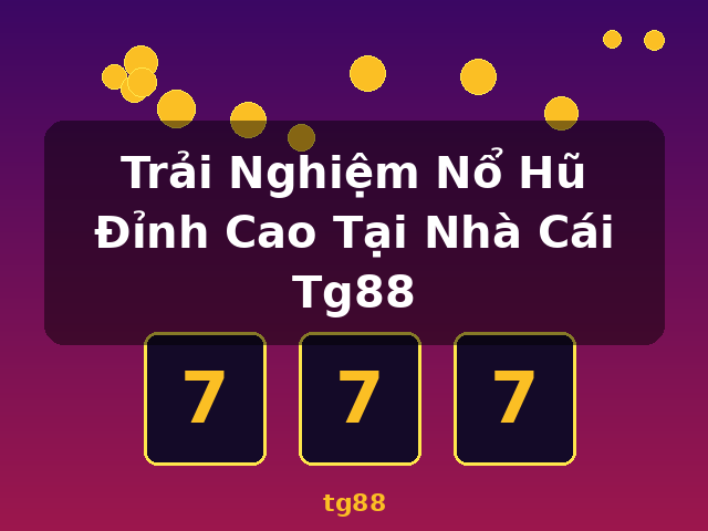 Trải Nghiệm Nổ Hũ Đỉnh Cao Tại Nhà Cái Tg88 - tg88 Trải Nghiệm Nổ Hũ Đỉnh Cao Tại Nhà Cái Tg88 - tg88