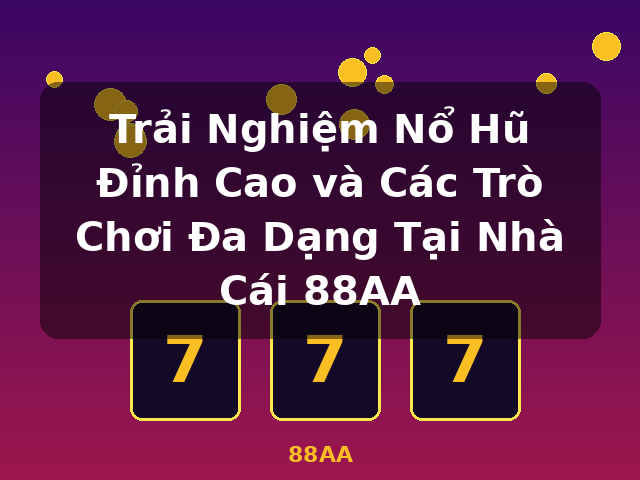 Trải Nghiệm Nổ Hũ Đỉnh Cao và Các Trò Chơi Đa Dạng Tại Nhà Cái 88AA - 88AA