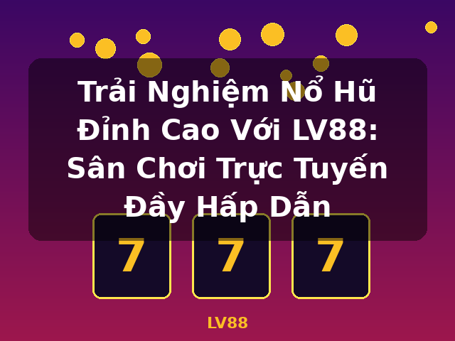 Trải Nghiệm Nổ Hũ Đỉnh Cao Với LV88: Sân Chơi Trực Tuyến Đầy Hấp Dẫn - LV88