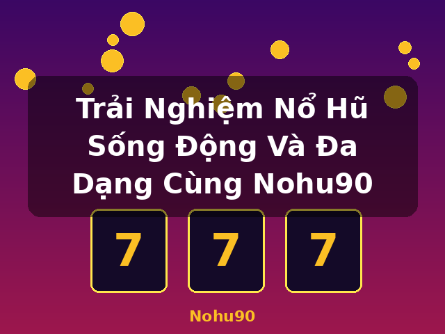 Trải Nghiệm Nổ Hũ Sống Động Và Đa Dạng Cùng Nohu90 - Nohu90