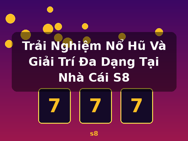 Trải Nghiệm Nổ Hũ Và Giải Trí Đa Dạng Tại Nhà Cái S8 - s8 Trải Nghiệm Nổ Hũ Và Giải Trí Đa Dạng Tại Nhà Cái S8 - s8