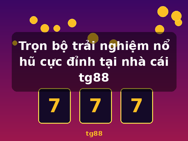 Trọn bộ trải nghiệm nổ hũ cực đỉnh tại nhà cái tg88 - tg88