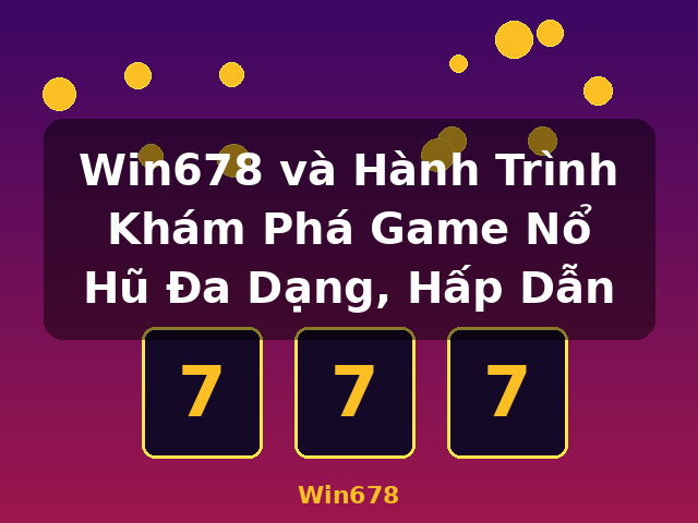 Win678 và Hành Trình Khám Phá Game Nổ Hũ Đa Dạng, Hấp Dẫn - Win678