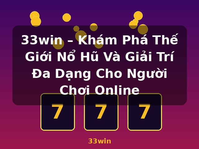 33win – Khám Phá Thế Giới Nổ Hũ Và Giải Trí Đa Dạng Cho Người Chơi Online - 33win