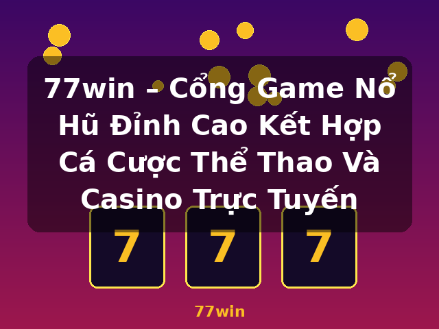 77win – Cổng Game Nổ Hũ Đỉnh Cao Kết Hợp Cá Cược Thể Thao Và Casino Trực Tuyến - 77win