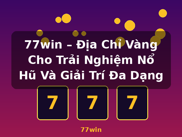 77win – Địa Chỉ Vàng Cho Trải Nghiệm Nổ Hũ Và Giải Trí Đa Dạng - 77win