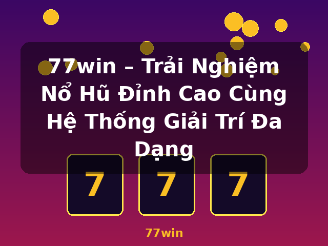 77win – Trải Nghiệm Nổ Hũ Đỉnh Cao Cùng Hệ Thống Giải Trí Đa Dạng - 77win 77win – Trải Nghiệm Nổ Hũ Đỉnh Cao Cùng Hệ Thống Giải Trí Đa Dạng - 77win