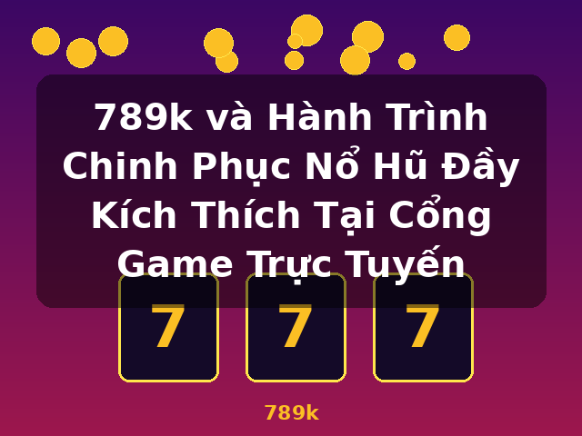 789k và Hành Trình Chinh Phục Nổ Hũ Đầy Kích Thích Tại Cổng Game Trực Tuyến - 789k