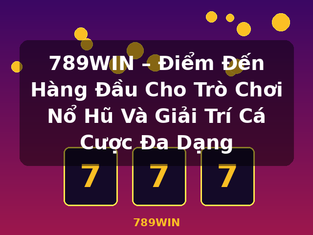 789WIN – Điểm Đến Hàng Đầu Cho Trò Chơi Nổ Hũ Và Giải Trí Cá Cược Đa Dạng - 789WIN 789WIN – Điểm Đến Hàng Đầu Cho Trò Chơi Nổ Hũ Và Giải Trí Cá Cược Đa Dạng - 789WIN
