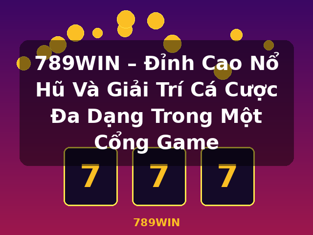 789WIN – Đỉnh Cao Nổ Hũ Và Giải Trí Cá Cược Đa Dạng Trong Một Cổng Game - 789WIN