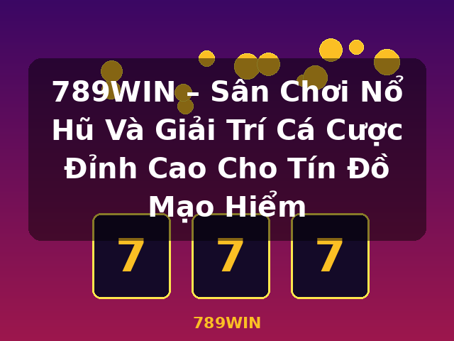 789WIN – Sân Chơi Nổ Hũ Và Giải Trí Cá Cược Đỉnh Cao Cho Tín Đồ Mạo Hiểm - 789WIN