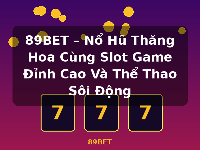 89BET – Nổ Hũ Thăng Hoa Cùng Slot Game Đỉnh Cao Và Thể Thao Sôi Động - 89BET