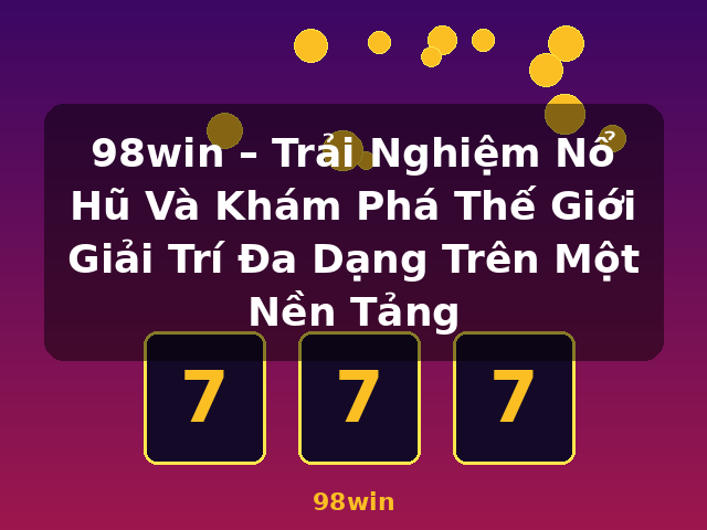 98win – Trải Nghiệm Nổ Hũ Và Khám Phá Thế Giới Giải Trí Đa Dạng Trên Một Nền Tảng - 98win