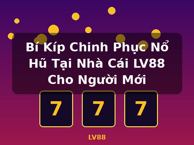 Bí Kíp Chinh Phục Nổ Hũ Tại Nhà Cái LV88 Cho Người Mới - LV88 Bí Kíp Chinh Phục Nổ Hũ Tại Nhà Cái LV88 Cho Người Mới - LV88
