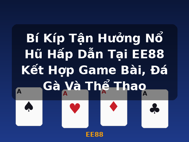 Bí Kíp Tận Hưởng Nổ Hũ Hấp Dẫn Tại EE88 Kết Hợp Game Bài, Đá Gà Và Thể Thao - EE88