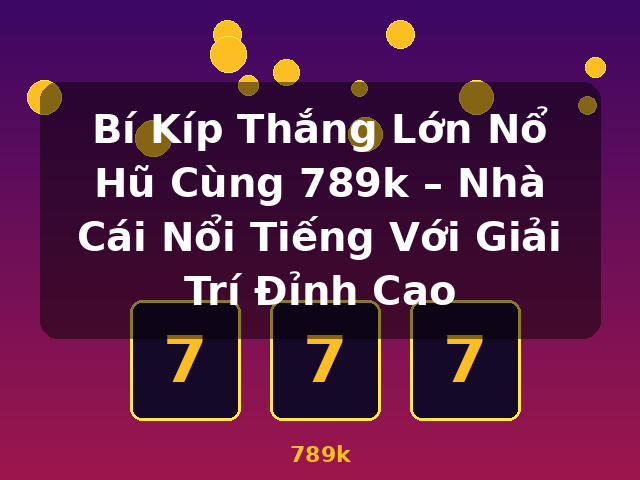 Bí Kíp Thắng Lớn Nổ Hũ Cùng 789k – Nhà Cái Nổi Tiếng Với Giải Trí Đỉnh Cao - 789k Bí Kíp Thắng Lớn Nổ Hũ Cùng 789k – Nhà Cái Nổi Tiếng Với Giải Trí Đỉnh Cao - 789k
