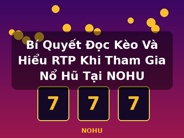 Bí Quyết Đọc Kèo Và Hiểu RTP Khi Tham Gia Nổ Hũ Tại NOHU - NOHU