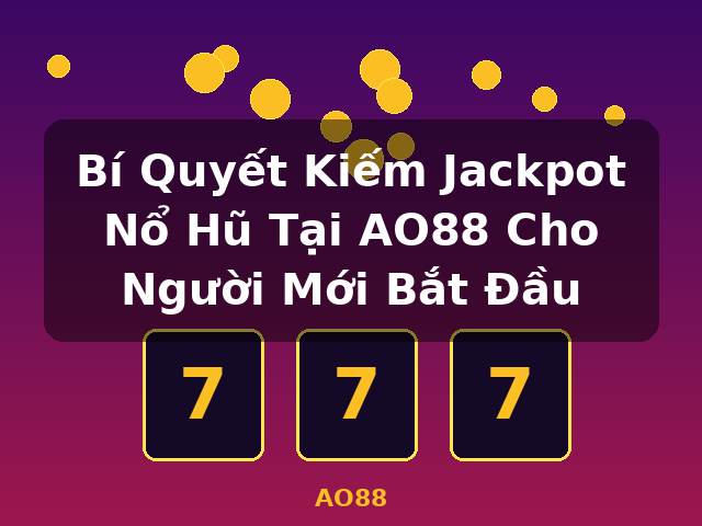 Bí Quyết Kiếm Jackpot Nổ Hũ Tại AO88 Cho Người Mới Bắt Đầu - AO88