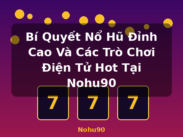 Bí Quyết Nổ Hũ Đỉnh Cao Và Các Trò Chơi Điện Tử Hot Tại Nohu90 - Nohu90