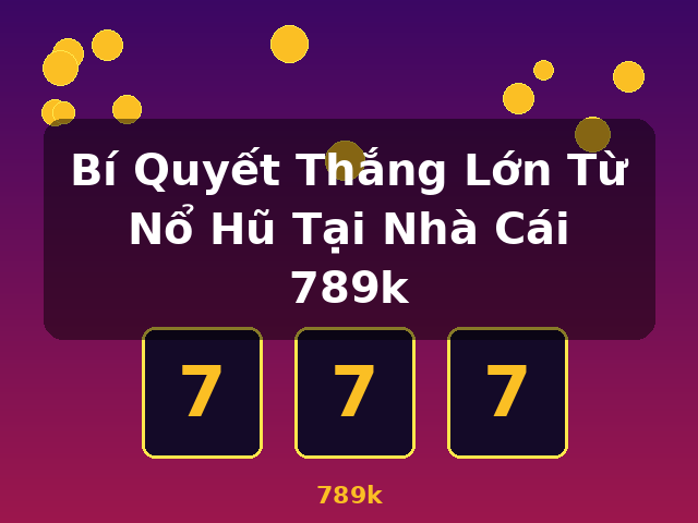 Bí Quyết Thắng Lớn Từ Nổ Hũ Tại Nhà Cái 789k - 789k