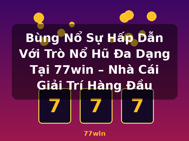 Bùng Nổ Sự Hấp Dẫn Với Trò Nổ Hũ Đa Dạng Tại 77win – Nhà Cái Giải Trí Hàng Đầu - 77win Bùng Nổ Sự Hấp Dẫn Với Trò Nổ Hũ Đa Dạng Tại 77win – Nhà Cái Giải Trí Hàng Đầu - 77win