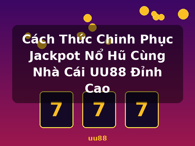 Cách Thức Chinh Phục Jackpot Nổ Hũ Cùng Nhà Cái UU88 Đỉnh Cao - uu88