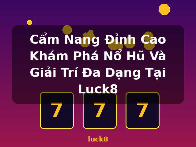 Cẩm Nang Đỉnh Cao Khám Phá Nổ Hũ Và Giải Trí Đa Dạng Tại Luck8 - luck8