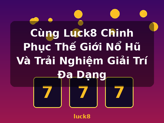 Cùng Luck8 Chinh Phục Thế Giới Nổ Hũ Và Trải Nghiệm Giải Trí Đa Dạng - luck8