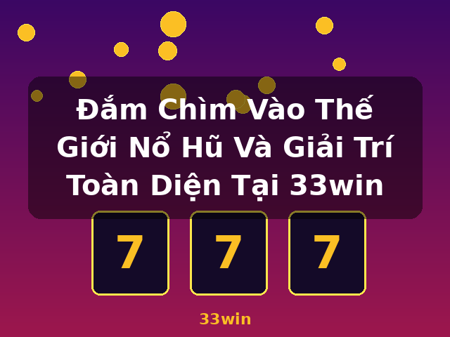 Đắm Chìm Vào Thế Giới Nổ Hũ Và Giải Trí Toàn Diện Tại 33win - 33win
