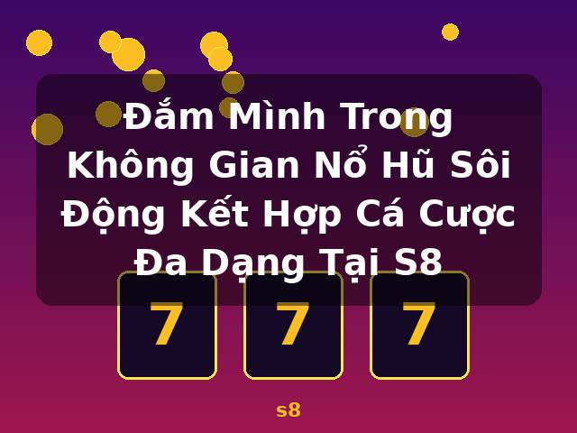 Đắm Mình Trong Không Gian Nổ Hũ Sôi Động Kết Hợp Cá Cược Đa Dạng Tại S8 - s8 Đắm Mình Trong Không Gian Nổ Hũ Sôi Động Kết Hợp Cá Cược Đa Dạng Tại S8 - s8