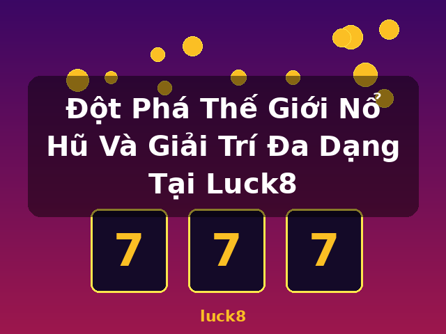 Đột Phá Thế Giới Nổ Hũ Và Giải Trí Đa Dạng Tại Luck8 - luck8