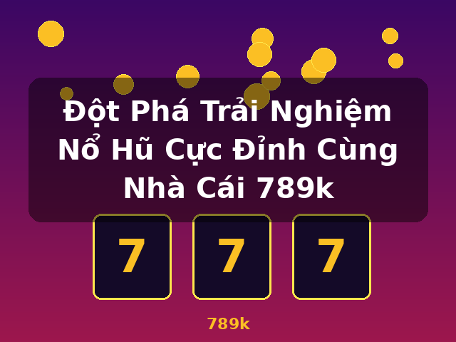Đột Phá Trải Nghiệm Nổ Hũ Cực Đỉnh Cùng Nhà Cái 789k - 789k