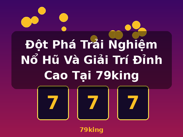 Đột Phá Trải Nghiệm Nổ Hũ Và Giải Trí Đỉnh Cao Tại 79king - 79king