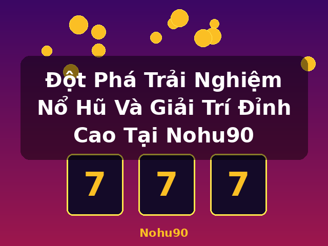 Đột Phá Trải Nghiệm Nổ Hũ Và Giải Trí Đỉnh Cao Tại Nohu90 - Nohu90