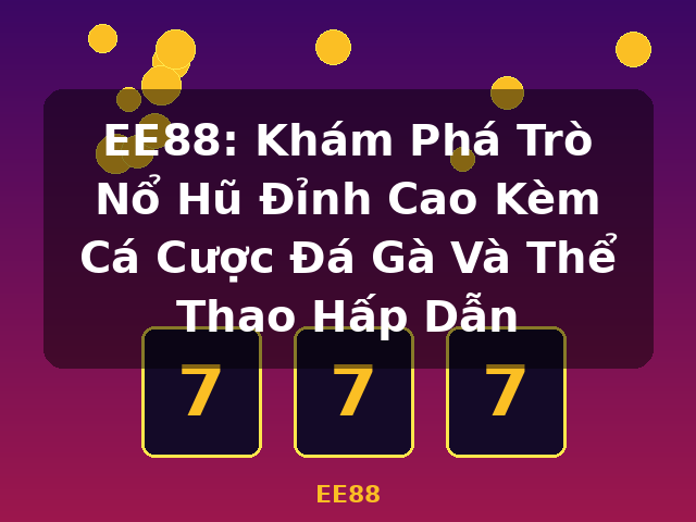 EE88: Khám Phá Trò Nổ Hũ Đỉnh Cao Kèm Cá Cược Đá Gà Và Thể Thao Hấp Dẫn - EE88
