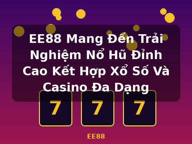 EE88 Mang Đến Trải Nghiệm Nổ Hũ Đỉnh Cao Kết Hợp Xổ Số Và Casino Đa Dạng - EE88