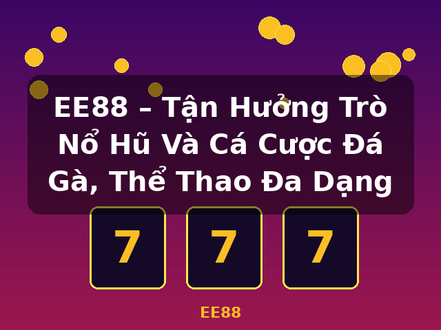 EE88 – Tận Hưởng Trò Nổ Hũ Và Cá Cược Đá Gà, Thể Thao Đa Dạng - EE88