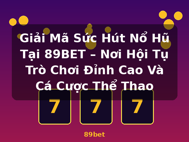 Giải Mã Sức Hút Nổ Hũ Tại 89BET – Nơi Hội Tụ Trò Chơi Đỉnh Cao Và Cá Cược Thể Thao - 89bet
