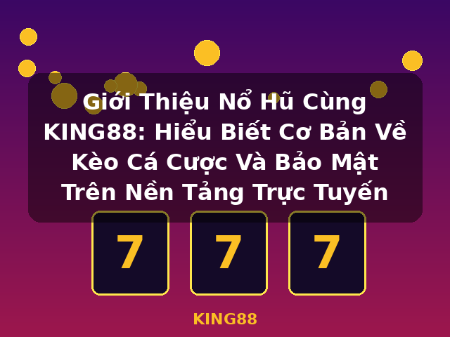 Giới Thiệu Nổ Hũ Cùng KING88: Hiểu Biết Cơ Bản Về Kèo Cá Cược Và Bảo Mật Trên Nền Tảng Trực Tuyến - KING88
