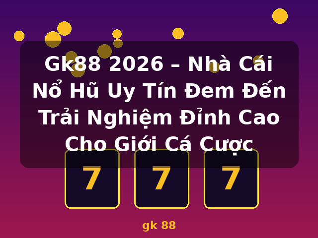 Gk88 2026 – Nhà Cái Nổ Hũ Uy Tín Đem Đến Trải Nghiệm Đỉnh Cao Cho Giới Cá Cược - gk 88