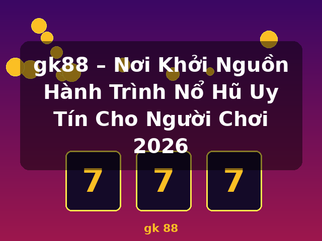 gk88 – Nơi Khởi Nguồn Hành Trình Nổ Hũ Uy Tín Cho Người Chơi 2026 - gk 88
