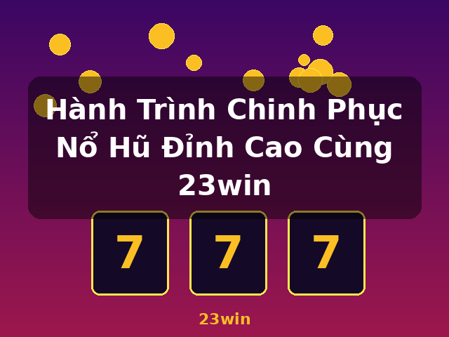 Hành Trình Chinh Phục Nổ Hũ Đỉnh Cao Cùng 23win - 23win