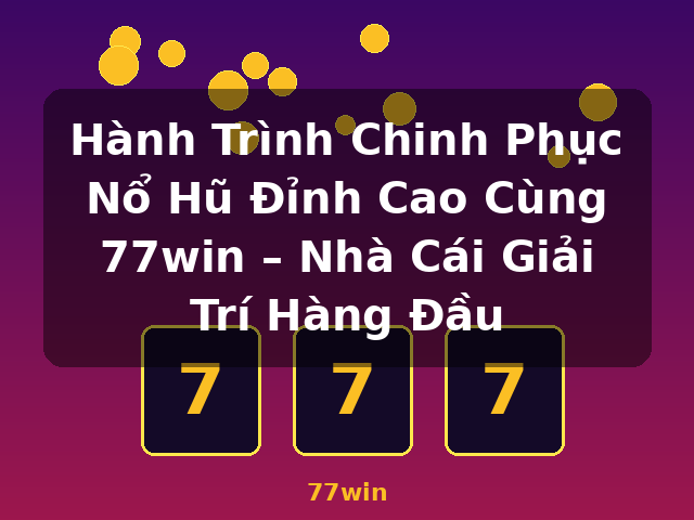 Hành Trình Chinh Phục Nổ Hũ Đỉnh Cao Cùng 77win – Nhà Cái Giải Trí Hàng Đầu - 77win Hành Trình Chinh Phục Nổ Hũ Đỉnh Cao Cùng 77win – Nhà Cái Giải Trí Hàng Đầu - 77win