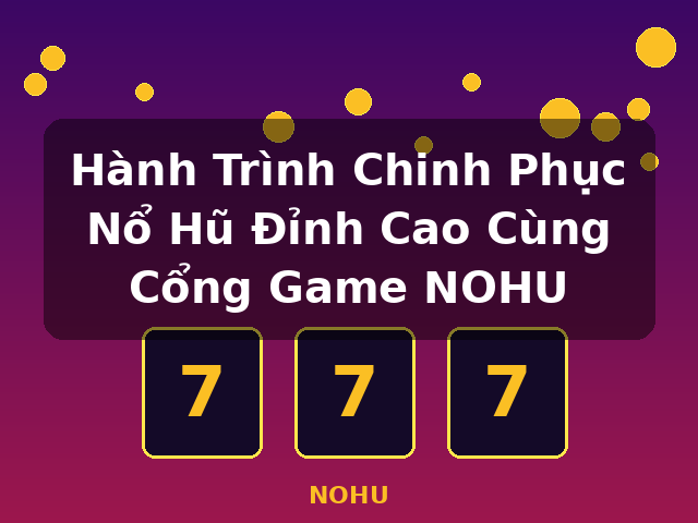 Hành Trình Chinh Phục Nổ Hũ Đỉnh Cao Cùng Cổng Game NOHU - NOHU Hành Trình Chinh Phục Nổ Hũ Đỉnh Cao Cùng Cổng Game NOHU - NOHU