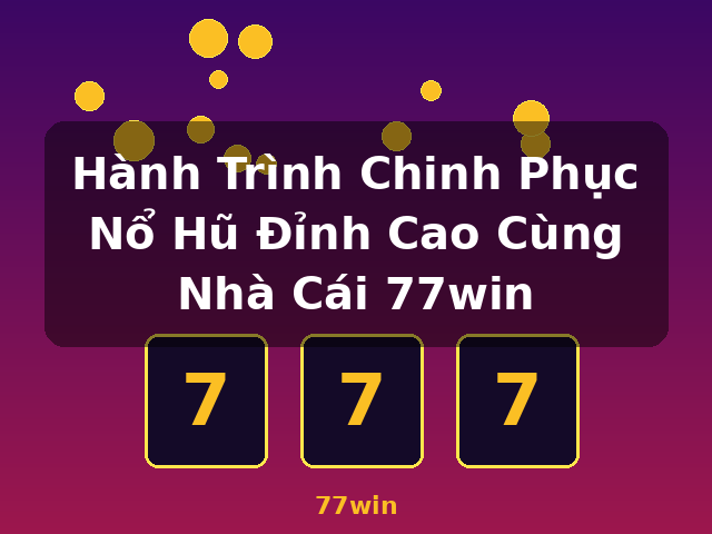 Hành Trình Chinh Phục Nổ Hũ Đỉnh Cao Cùng Nhà Cái 77win - 77win