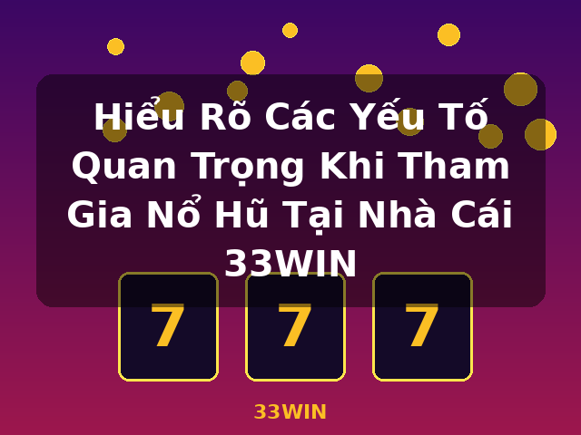 Hiểu Rõ Các Yếu Tố Quan Trọng Khi Tham Gia Nổ Hũ Tại Nhà Cái 33WIN - 33WIN