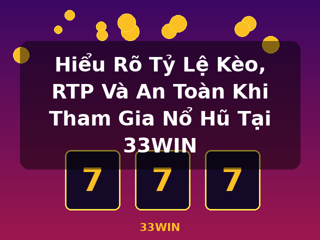 Hiểu Rõ Tỷ Lệ Kèo, RTP Và An Toàn Khi Tham Gia Nổ Hũ Tại 33WIN - 33WIN