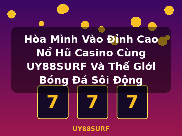 Hòa Mình Vào Đỉnh Cao Nổ Hũ Casino Cùng UY88SURF Và Thế Giới Bóng Đá Sôi Động - UY88SURF